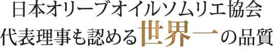 日本オリーブオイルソムリエ協会代表理事も認める世界一の品質