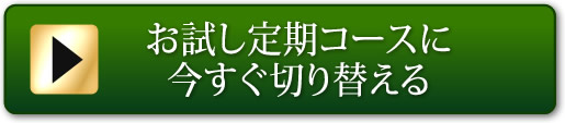 お試し定期コースに今すぐ切り替える