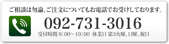 ご相談は勿論、ご注文についてもお電話でお受けしております。092−714−2636 受付時間 10:30~19:00